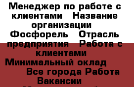 Менеджер по работе с клиентами › Название организации ­ Фосфорель › Отрасль предприятия ­ Работа с клиентами › Минимальный оклад ­ 26 000 - Все города Работа » Вакансии   . Мурманская обл.,Оленегорск г.
